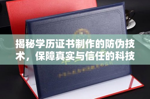 城东揭秘学历证书制作的防伪技术，保障真实与信任的科技力量